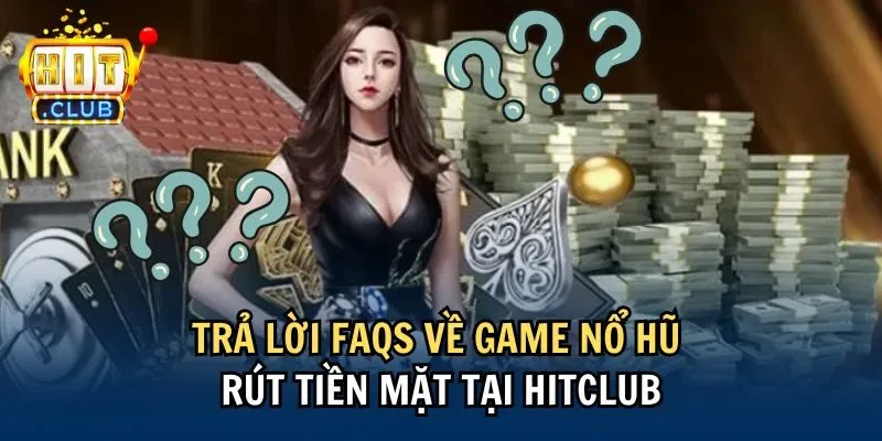faqs 2 Trả lời FAQs về game nổ hũ rút tiền mặt tại Hitclub